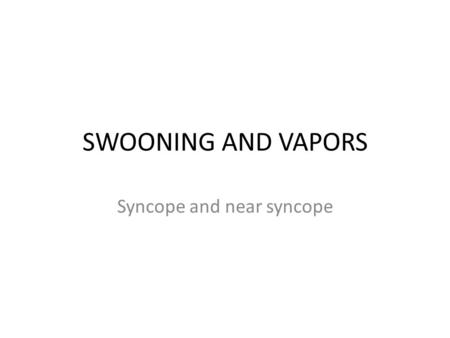 SWOONING AND VAPORS Syncope and near syncope. Syncope accounts for 3% ER visits Syncope/pre-syncope symptoms are due to a reduction in cerebral perfusion,