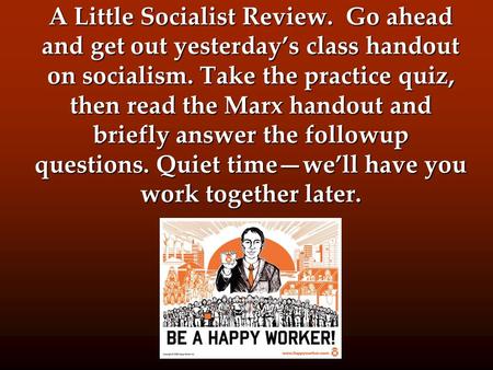 A Little Socialist Review. Go ahead and get out yesterday’s class handout on socialism. Take the practice quiz, then read the Marx handout and briefly.