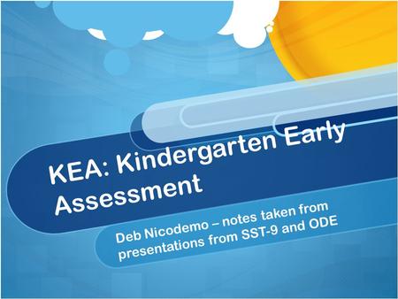 KEA: Kindergarten Early Assessment Deb Nicodemo – notes taken from presentations from SST-9 and ODE.