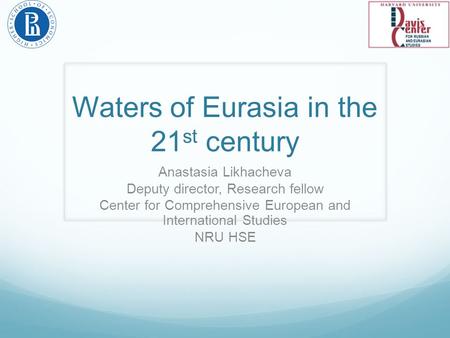 Waters of Eurasia in the 21 st century Anastasia Likhacheva Deputy director, Research fellow Center for Comprehensive European and International Studies.