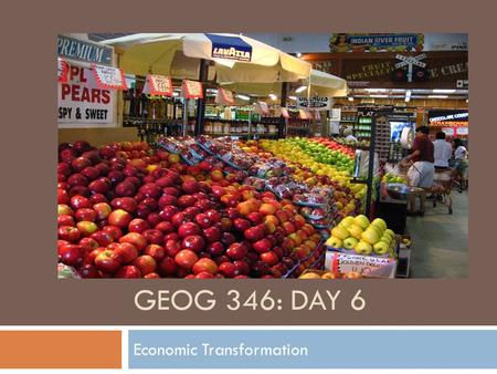 GEOG 346: DAY 6 Economic Transformation. Housekeeping Items  A reminder that that the outlines for the major assignments are due on February 4 th, preferably.