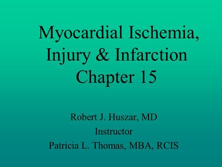 Myocardial Ischemia, Injury & Infarction Chapter 15 Robert J. Huszar, MD Instructor Patricia L. Thomas, MBA, RCIS.