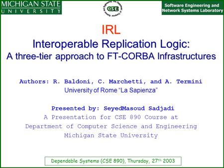 Dependable Systems (CSE 890), Thursday, 27 th 2003 IRL Interoperable Replication Logic: A three-tier approach to FT-CORBA Infrastructures Authors: R. Baldoni,