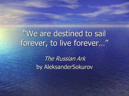 “We are destined to sail forever, to live forever…” The Russian Ark by AleksanderSokurov.