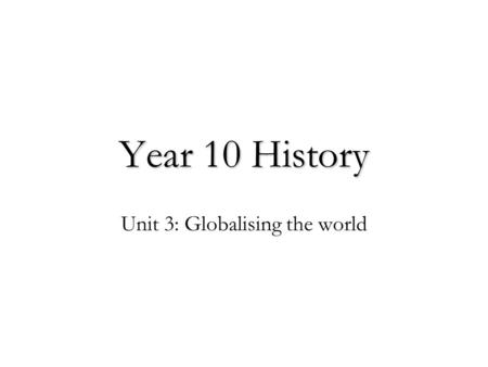 Year 10 History Unit 3: Globalising the world. Putting this unit in context… The Year 10 History course (2012) traces the development of the modern world.