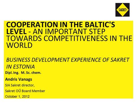 COOPERATION IN THE BALTIC'S LEVEL - AN IMPORTANT STEP TOWARDS COMPETITIVENESS IN THE WORLD BUSINESS DEVELOPMENT EXPERIENCE OF SAKRET IN ESTONIA Dipl. Ing.