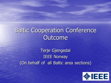 Baltic Cooperation Conference Outcome Terje Gjengedal IEEE Norway (On behalf of all Baltic area sections)