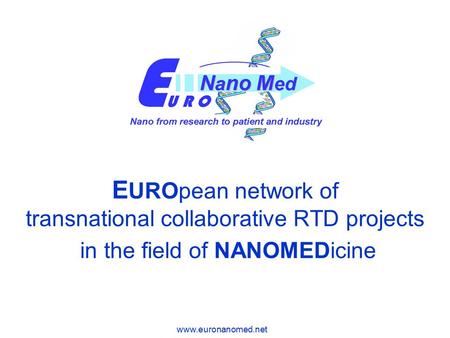 Www.euronanomed.net E UROpean network of transnational collaborative RTD projects in the field of NANOMEDicine.