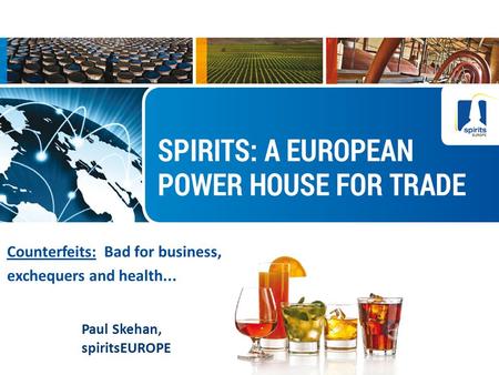 10/10/2015 1 Counterfeits: Bad for business, exchequers and health... Paul Skehan, spiritsEUROPE.