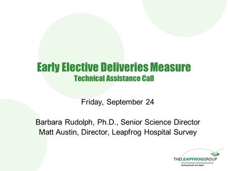 Early Elective Deliveries Measure Technical Assistance Call Friday, September 24 Barbara Rudolph, Ph.D., Senior Science Director Matt Austin, Director,