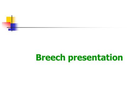 Breech presentation. Commonest malpresentation The lie is longitudinal The podalic pole presents at the pelvic brim.