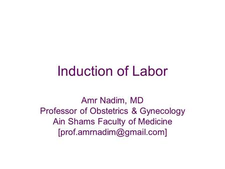 Induction of Labor Amr Nadim, MD Professor of Obstetrics & Gynecology