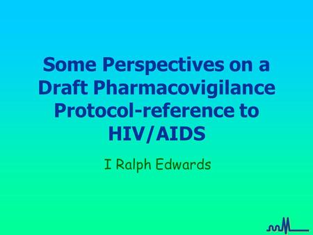 Some Perspectives on a Draft Pharmacovigilance Protocol-reference to HIV/AIDS I Ralph Edwards.