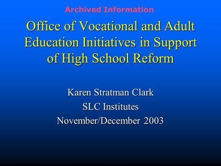 Office of Vocational and Adult Education Initiatives in Support of High School Reform Karen Stratman Clark SLC Institutes November/December 2003 Archived.