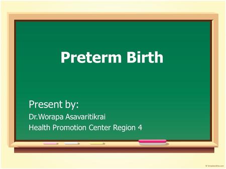 Preterm Birth Present by: Dr.Worapa Asavaritikrai Health Promotion Center Region 4.