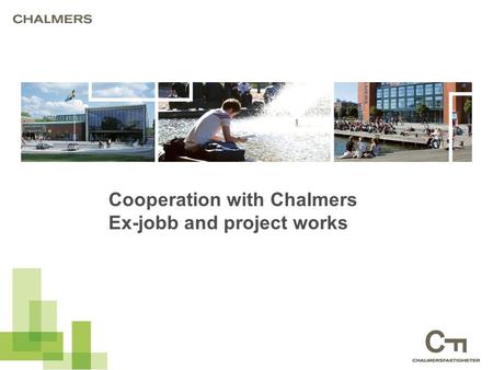 Cooperation with Chalmers Ex-jobb and project works.