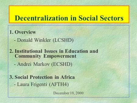 Decentralization in Social Sectors 1. Overview - Donald Winkler (LCSHD) 2. Institutional Issues in Education and Community Empowerment - Andrei Markov.