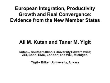 European Integration, Productivity Growth and Real Convergence: Evidence from the New Member States Ali M. Kutan and Taner M. Yigit Kutan – Southern Illinois.