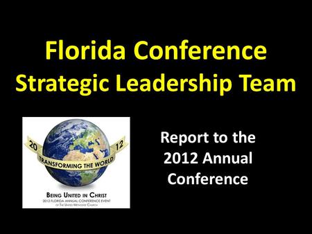 Florida Conference Strategic Leadership Team Report to the 2012 Annual Conference.