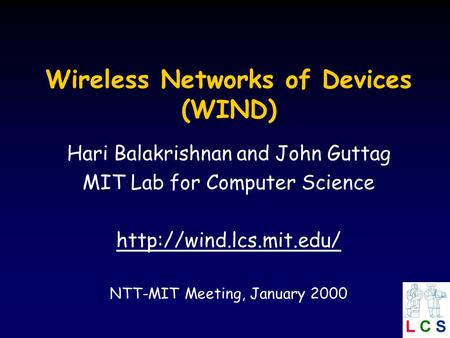 Wireless Networks of Devices (WIND) Hari Balakrishnan and John Guttag MIT Lab for Computer Science  NTT-MIT Meeting, January 2000.