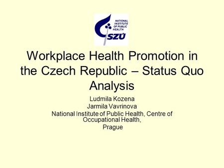 Workplace Health Promotion in the Czech Republic – Status Quo Analysis Ludmila Kozena Jarmila Vavrinova National Institute of Public Health, Centre of.