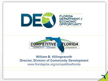 William B. Killingsworth Director, Division of Community Development www.floridajobs.org/competitiveflorida.