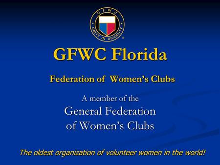 GFWC Florida Federation of Women’s Clubs A member of the General Federation of Women’s Clubs The oldest organization of volunteer women in the world!