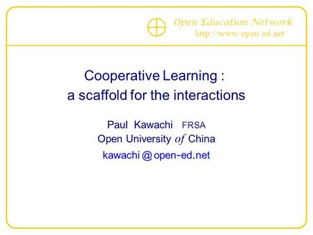 Open Education Network http :// www. open - ed. net Cooperative Learning : a scaffold for the interactions Paul Kawachi FRSA Open University of China kawachi.