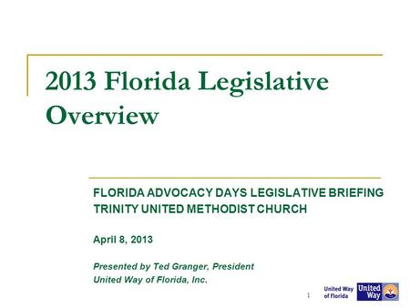 2013 Florida Legislative Overview FLORIDA ADVOCACY DAYS LEGISLATIVE BRIEFING TRINITY UNITED METHODIST CHURCH April 8, 2013 Presented by Ted Granger, President.