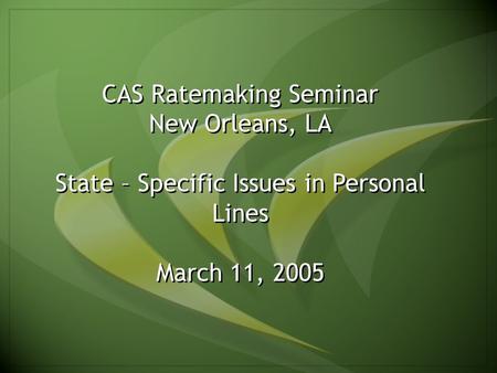 1 CAS Ratemaking Seminar New Orleans, LA State – Specific Issues in Personal Lines March 11, 2005.