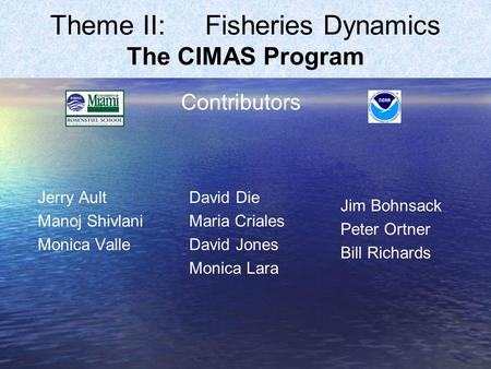 Theme II: Fisheries Dynamics The CIMAS Program Jerry Ault Manoj Shivlani Monica Valle Jim Bohnsack Peter Ortner Bill Richards Contributors David Die Maria.