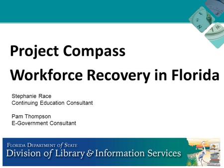 Project Compass Workforce Recovery in Florida Stephanie Race Continuing Education Consultant Pam Thompson E-Government Consultant.