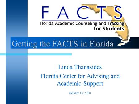 Getting the FACTS in Florida Linda Thanasides Florida Center for Advising and Academic Support October 13, 2000.