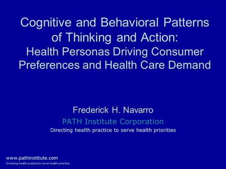 Www.pathinstitute.com Directing health practice to serve health priorities Cognitive and Behavioral Patterns of Thinking and Action: Health Personas Driving.