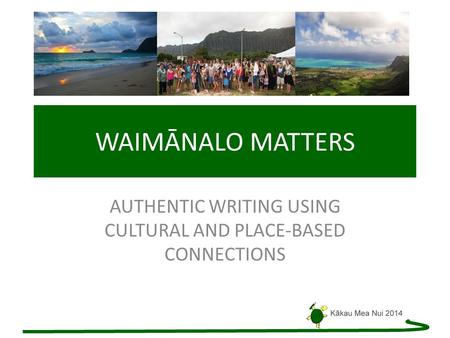 WAIMĀNALO MATTERS AUTHENTIC WRITING USING CULTURAL AND PLACE-BASED CONNECTIONS.