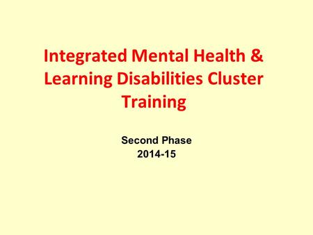 Integrated Mental Health & Learning Disabilities Cluster Training Second Phase 2014-15.