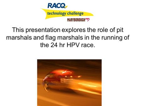 This presentation explores the role of pit marshals and flag marshals in the running of the 24 hr HPV race.