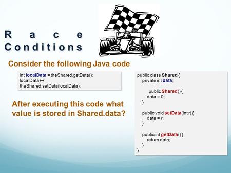 Consider the following Java code Race Conditions public class Shared { private int data; public Shared() { data = 0; } public void setData(int r) { data.