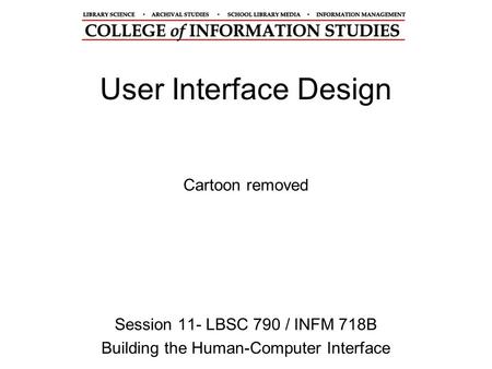 User Interface Design Session 11- LBSC 790 / INFM 718B Building the Human-Computer Interface Cartoon removed.