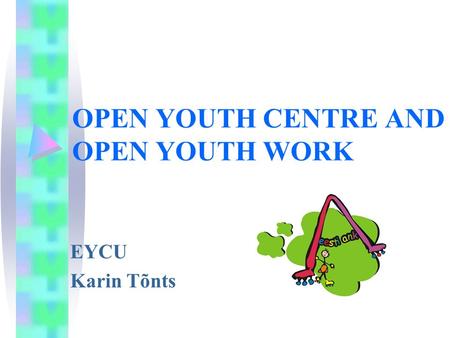 OPEN YOUTH CENTRE AND OPEN YOUTH WORK EYCU Karin Tõnts.