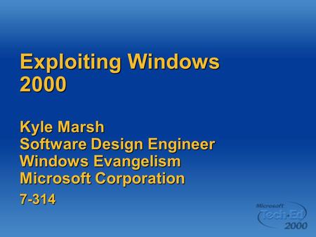 Exploiting Windows 2000 Kyle Marsh Software Design Engineer Windows Evangelism Microsoft Corporation 7-314.