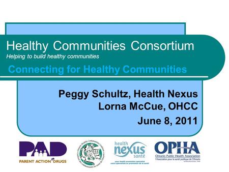 Healthy Communities Consortium Helping to build healthy communities Peggy Schultz, Health Nexus Lorna McCue, OHCC June 8, 2011 Connecting for Healthy Communities.