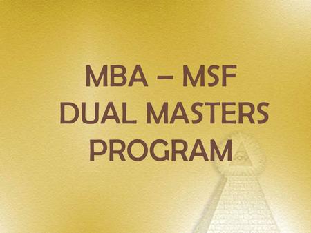 MBA – MSF DUAL MASTERS PROGRAM. The Dual Masters Program consists of two streams: MBA & MSF. MBA stream is designed to provide range of strong functional.