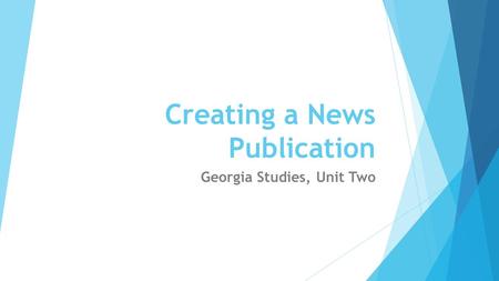 Creating a News Publication Georgia Studies, Unit Two.