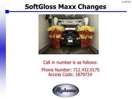 Confidential SoftGloss Maxx Changes Call in number is as follows: Phone Number: 712.432.0175 Access Code: 187973#