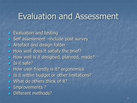 1 Evaluation and Assessment Evaluation and testing Evaluation and testing Self assessment –include post survey Self assessment –include post survey Artefact.