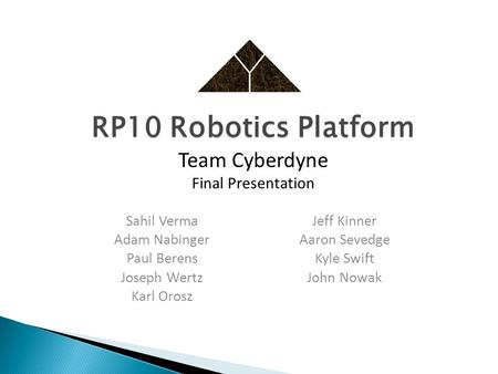 RP10 Robotics Platform RP10 Robotics Platform Team Cyberdyne Final Presentation Sahil Verma Adam Nabinger Paul Berens Joseph Wertz Karl Orosz Jeff Kinner.