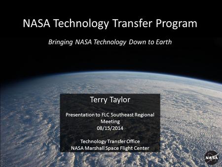 Terry Taylor Presentation to FLC Southeast Regional Meeting 08/15/2014 Technology Transfer Office NASA Marshall Space Flight Center NASA Technology Transfer.