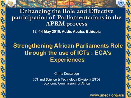 Www.uneca.org/aisi Enhancing the Role and Effective participation of Parliamentarians in the APRM process 12 -14 May 2010, Addis Ababa, Ethiopia Girma.