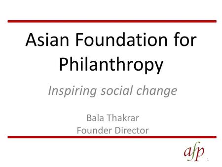 Asian Foundation for Philanthropy Inspiring social change Bala Thakrar Founder Director 1.